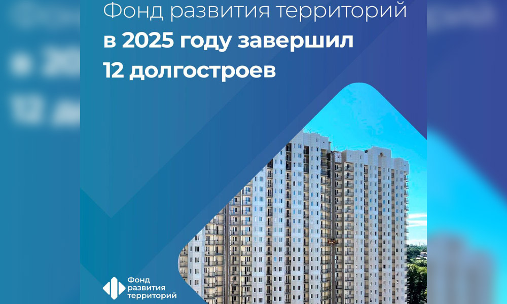 Фонд развития территорий в 2025 году завершил 12 долгостроев 